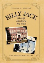 Billy Jack: His Life, His Story, His Way: The High School Years - William H. Jackson