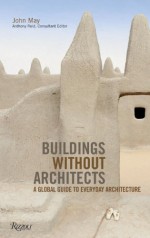 Buildings without Architects: A Global Guide to Everyday Architecture - John May, Anthony Reid