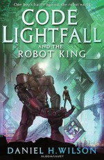 Code Lightfall and the Robot King - Daniel H. Wilson