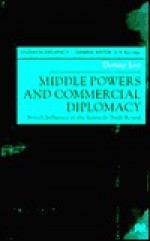 Middle Powers and Commercial Diplomacy: British Influences at the Kennedy Trade Round - Donna Lee