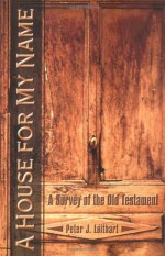 A House for My Name: A Survey of the Old Testament - Peter J. Leithart