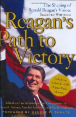 Reagan's Path to Victory: The Shaping of Ronald Reagan's Vision: Selected Writings - Ronald Reagan, Annelise Anderson, Martin Anderson