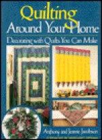 Quilting Around Your Home: Decorating with Quilts You Can Make - Anthony Jacobson, Jeanne Jacobson