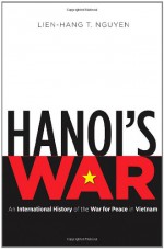 Hanoi's War: An International History of the War for Peace in Vietnam - Lien-Hang T. Nguyen