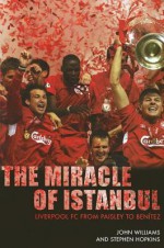 The Miracle of Istanbul: Liverpool FC from Paisley to Benitez - John M. Williams, Stephen Hopkins