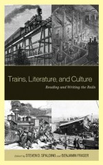 Trains, Literature, and Culture: Reading and Writing the Rails - Steven D. Spalding, Benjamin Fraser, Roxanna Curto, Beth Muellner, Alessio Lerro, Claudie Massicotte, Claudia May, Scott Palmer, Matt Thompson, Michael Velez