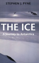 The Ice: A Journey to Antarctica (Cycle of Fire/Stephen J. Pyne) - Stephen J. Pyne