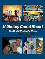 If Money Could Shout: the brutal truths for teens - Paul Nourigat