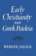 Early Christianity and Greek Paidea - Werner Wilhelm Jaeger