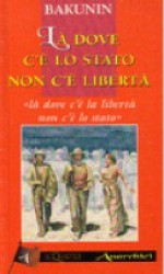 Là dove c'è lo Stato non c'è libertà - Michail Bakunin, Luca Michelini