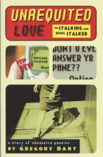 Unrequited Love: On Stalking and Being Stalked a story of obsessive passion - Gregory Dart