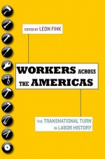 Workers Across the Americas: The Transnational Turn in Labor History - Leon Fink