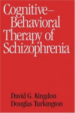 Cognitive-Behavioral Therapy of Schizophrenia - David G. Kingdon MD, Douglas Turkington Md, Aaron T. Beck