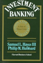 Investment Banking: A Tale of Three Cities - Samuel L. Hayes III, P.M. Hubbard