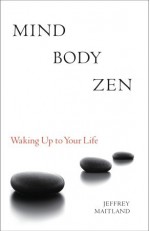 Mind Body Zen: Waking Up to Your Life - Jeffrey Maitland, Harold D. Roth