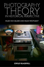 Photography Theory in Historical Perspective - Hilde Van Gelder, Helen Westgeest