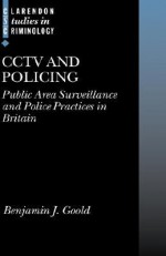 Cctv and Policing: Public Area Surveillance and Police Practices in Britain - Benjamin J. Goold