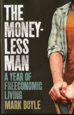 The Moneyless Man: A Year of Freeconomic Living - Mark Boyle