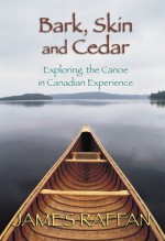 Bark, Skin and Cedar: Exploring the Canoe in Canadian Experience - James Raffan