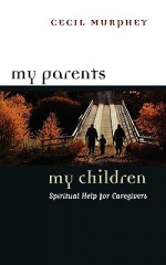 My Parents, My Children: Spiritual Help for Caregivers - Cecil B. Murphey