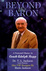 Beyond the Baron: A Personal Glance at Coach Adolp Rupp - V.A. Jackson, Marie Jackson