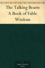 The Talking Beasts A Book of Fable Wisdom - Nora Archibald Smith, Kate Douglas Wiggin