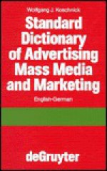 Standard Dictionary of Advertising, Mass Media and Marketing / Standard Worterbuch Fur Werbung, Massenmedien Und Marketing: English-German / Englisch-Deutsch - Wolfgang J. Koschnick