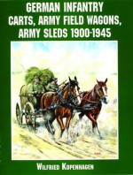 German Infantry Carts, Army Field Wagons, Army Sleds 1900 1945 - Wolfgang Fleischer, Wilfried Kopenhagen