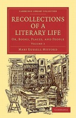 Recollections of a Literary Life: Or, Books, Places, and People - Mary Russell Mitford