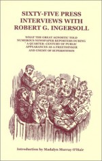 Sixty-Five Press Interviews With Robert G. Ingersoll - Robert G. Ingersoll