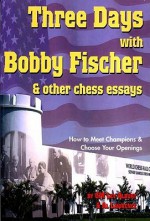 Three Days with Bobby Fischer & Other Chess Essays: How to Meet Champions & Choose Your Openings - Lev Alburt, Al Lawrence