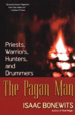 The Pagan Man: Priests, Warriors, Hunters, and Drummers - Isaac Bonewits