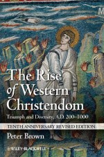 The Rise of Western Christendom: Triumph and Diversity, A.D. 200-1000 (Making of Europe) - Peter Brown