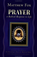 Prayer: A Radical Response to Life - Matthew Fox