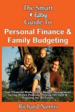 The Smart & Easy Guide to Personal Finance & Family Budgeting: Your Financial Workbook to Budget Management, Saving Money Programs, Paying Off Debt & Planning for the Future - Richard Norris