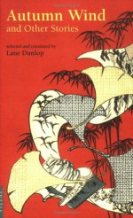 Autumn Wind and Other Stories - Lane Dunlop, Ryūnosuke Akutagawa, Ango Sakaguchi, Fumiko Hayashi, Morio Kita, Yumiko Kurahashi, Yasunari Kawabata, Yokomitsu Riichi, Kafū Nagai, Satomi Ton, Juichiya Gisaburo, Okamoto Kanoko, Nakayama Gishū, Tsutomo Mizukami, Jun'ichi Watanabe