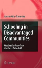 Schooling in Disadvantaged Communities: Playing the Game from the Back of the Field - Carmen Mills, Trevor Gale