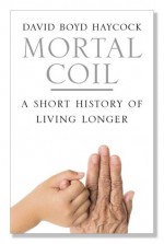 Mortal Coil: A Short History of Living Longer - David Boyd Haycock