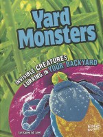 Yard Monsters: Invisible Creatures Lurking in Your Backyard - Karen M. Leet