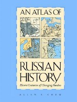 An Atlas of Russian History: Eleven Centuries of Changing Borders, Revised Edition - Allen F. Chew