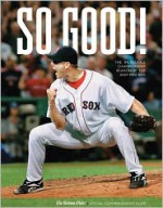 So Good!: The Incredible Championship Season of the 2007 Red Sox - The Boston Globe, Gregory H. Lee, The Boston Globe