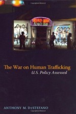 The War on Human Trafficking: U.S. Policy Assessed - Anthony DeStefano
