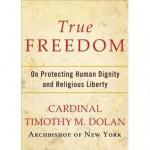 True Freedom: On Protecting Human Dignity and Religious Liberty - Timothy M. Dolan