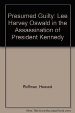 Presumed Guilty: Lee Harvey Oswald in the Assassination of President Kennedy - Howard Roffman