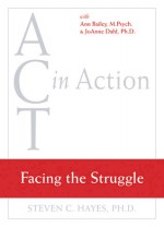 Facing the Struggle (Act in Action) - Steven C. Hayes, Ann Bailey, Joanne Dahl