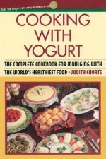 Cooking with Yogurt: The Complete Cookbook for Indulging with the World's Healthiest Food - Judith Choate