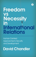 Freedom vs Necessity in International Relations: Human-Centred Approaches to Security and Development - David Chandler