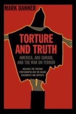 Torture and Truth: America, Abu Ghraib, and the War on Terrror - Mark Danner