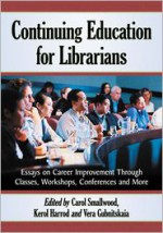 Continuing Education for Librarians: Essays on Career Improvement Through Classes, Workshops, Conferences and More - Carol Smallwood