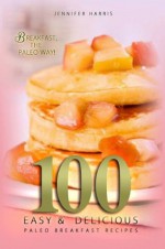 Paleo Breakfast Recipes: 100 Easy and Delicious Paleo Breakfast Recipes - Jennifer Harris